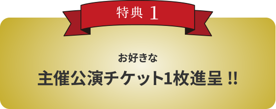 特典1 お好きな公演チケット1枚進呈‼